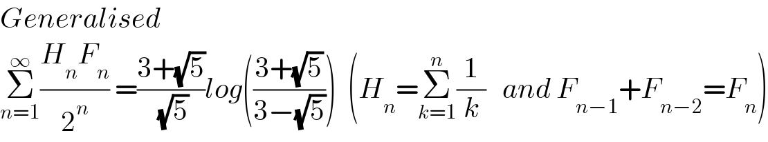Generalised  Σ_(n=1) ^∞ ((H_n F_n )/2^n ) =((3+(√5))/( (√5)))log(((3+(√5))/(3−(√5))))  (H_n =Σ_(k=1) ^n (1/k)   and F_(n−1) +F_(n−2) =F_n )  
