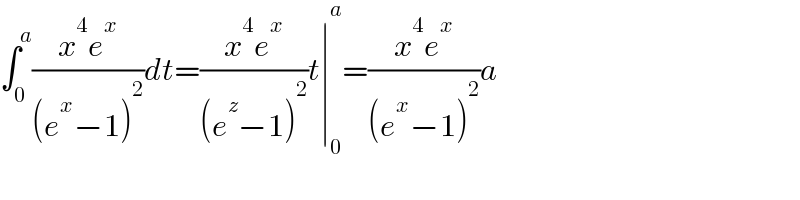 ∫_0 ^a ((x^4 e^x )/((e^x −1)^2 ))dt=((x^4 e^x )/((e^z −1)^2 ))t∣_0 ^a =((x^4 e^x )/((e^x −1)^2 ))a  