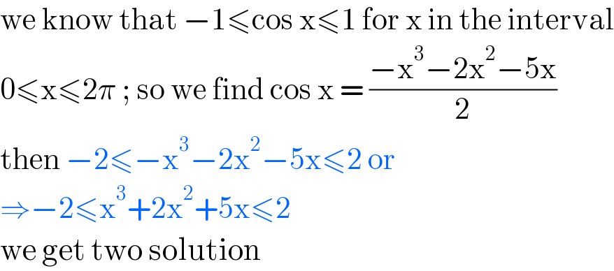 we know that −1≤cos x≤1 for x in the interval  0≤x≤2π ; so we find cos x = ((−x^3 −2x^2 −5x)/2)  then −2≤−x^3 −2x^2 −5x≤2 or   ⇒−2≤x^3 +2x^2 +5x≤2  we get two solution   