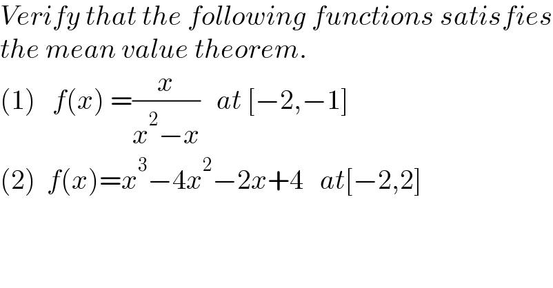 Verify that the following functions satisfies  the mean value theorem.  (1)   f(x) =(x/(x^2 −x))   at [−2,−1]  (2)  f(x)=x^3 −4x^2 −2x+4   at[−2,2]  