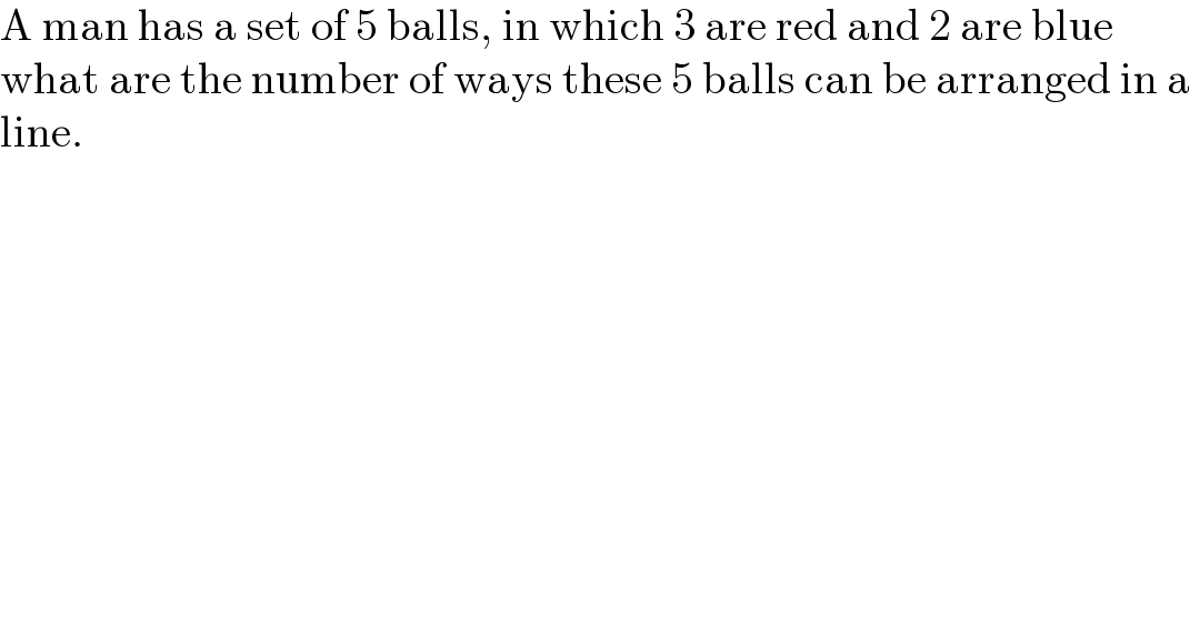 A man has a set of 5 balls, in which 3 are red and 2 are blue  what are the number of ways these 5 balls can be arranged in a   line.  