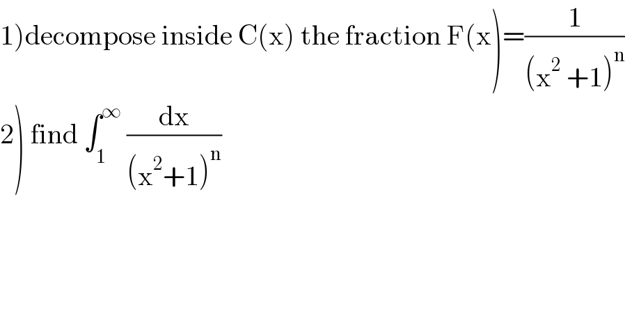 1)decompose inside C(x) the fraction F(x)=(1/((x^2  +1)^n ))  2) find ∫_1 ^∞  (dx/((x^2 +1)^n ))  
