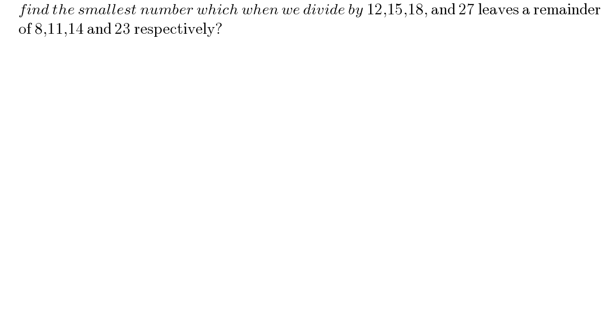       find the smallest number which when we divide by 12,15,18, and 27 leaves a remainder        of 8,11,14 and 23 respectively?  