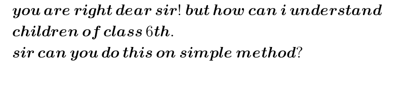     you are right dear sir! but how can i understand      children of class 6th.      sir can you do this on simple method?  