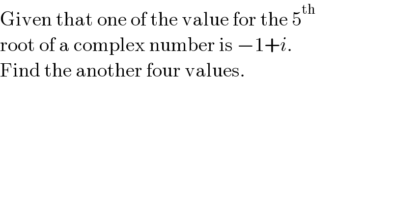 Given that one of the value for the 5^(th)   root of a complex number is −1+i.  Find the another four values.  
