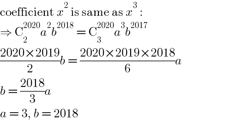 coefficient x^2  is same as x^3  :  ⇒ C_2 ^(2020) a^2 b^(2018)  = C_3 ^(2020) a^3 b^(2017)   ((2020×2019)/2)b = ((2020×2019×2018)/6)a  b = ((2018)/3)a  a = 3, b = 2018  