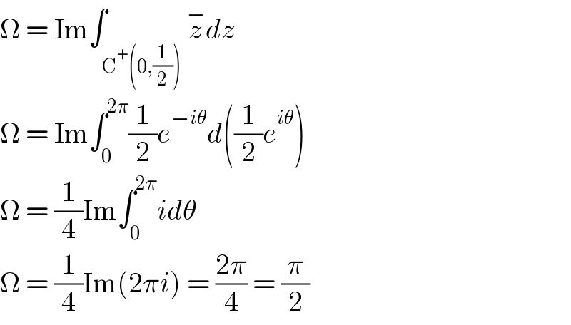 Ω = Im∫_(C^+ (0,(1/2))) z^− dz  Ω = Im∫_0 ^(2π) (1/2)e^(−iθ) d((1/2)e^(iθ) )  Ω = (1/4)Im∫_0 ^(2π) idθ  Ω = (1/4)Im(2πi) = ((2π)/4) = (π/2)  