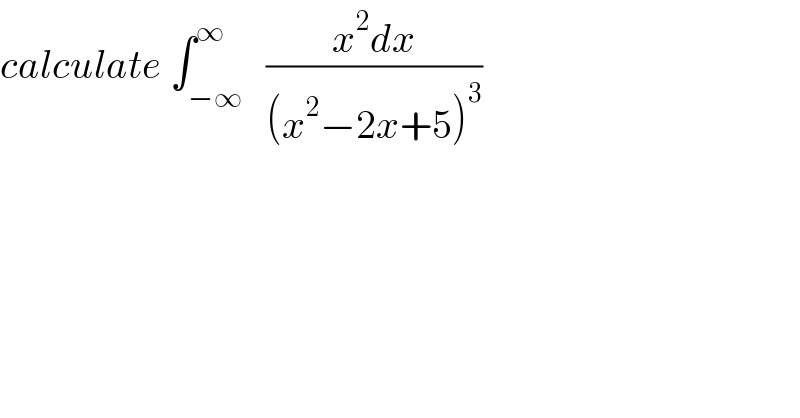calculate ∫_(−∞) ^∞   ((x^2 dx)/((x^2 −2x+5)^3 ))  