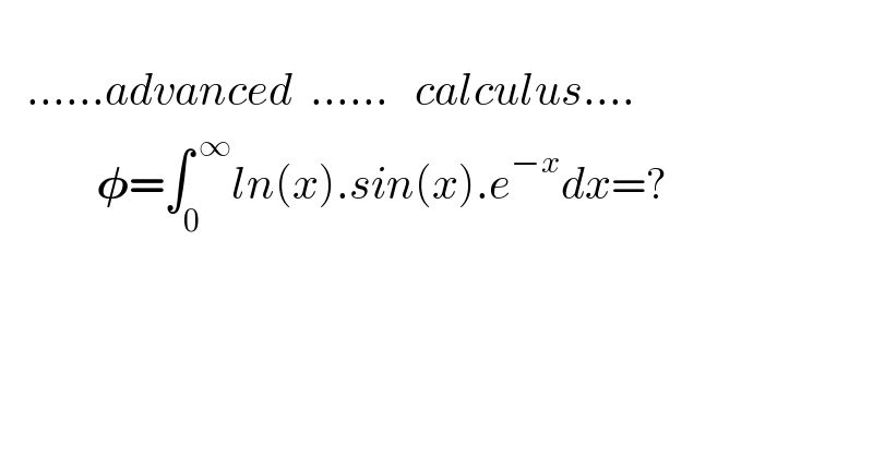                    ......advanced  ......   calculus....             𝛗=∫_0 ^( ∞) ln(x).sin(x).e^(−x) dx=?               