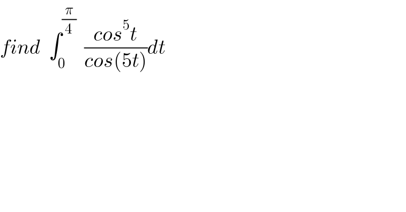 find  ∫_0 ^(π/4)   ((cos^5 t)/(cos(5t)))dt  