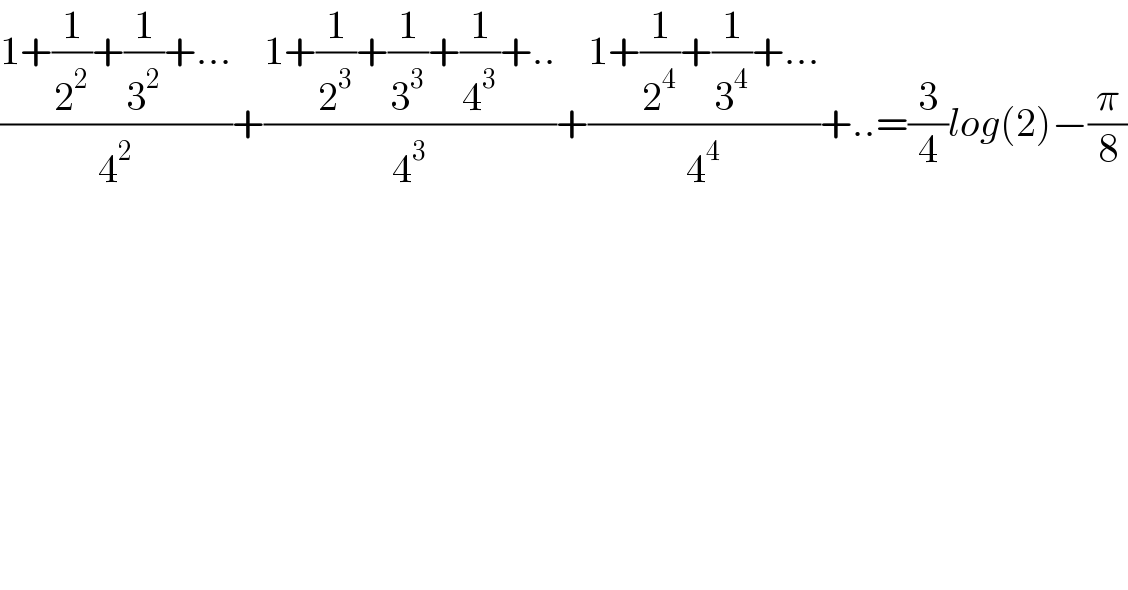 ((1+(1/2^2 )+(1/3^2 )+...)/4^2 )+((1+(1/2^3 )+(1/3^3 )+(1/4^3 )+..)/4^3 )+((1+(1/2^4 )+(1/3^4 )+...)/4^4 )+..=(3/4)log(2)−(π/8)  
