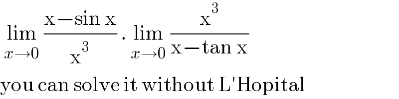  lim_(x→0)  ((x−sin x)/x^3 ) . lim_(x→0)  (x^3 /(x−tan x))  you can solve it without L′Hopital  