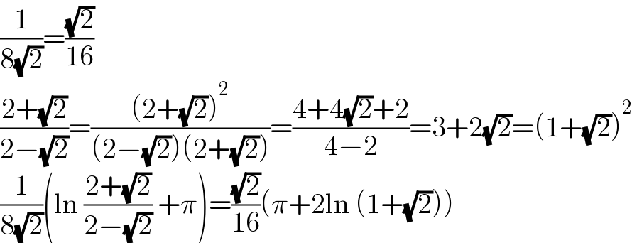 (1/(8(√2)))=((√2)/(16))  ((2+(√2))/(2−(√2)))=(((2+(√2))^2 )/((2−(√2))(2+(√2))))=((4+4(√2)+2)/(4−2))=3+2(√2)=(1+(√2))^2   (1/(8(√2)))(ln ((2+(√2))/(2−(√2))) +π)=((√2)/(16))(π+2ln (1+(√2)))  