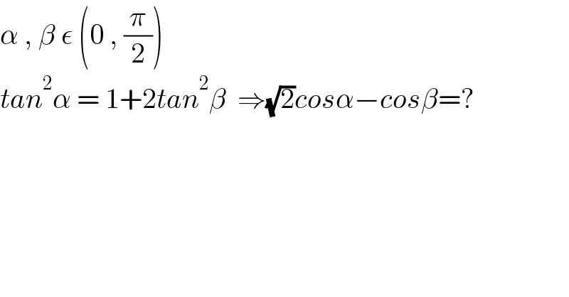 α , β ε (0 , (π/2))  tan^2 α = 1+2tan^2 β  ⇒(√2)cosα−cosβ=?  