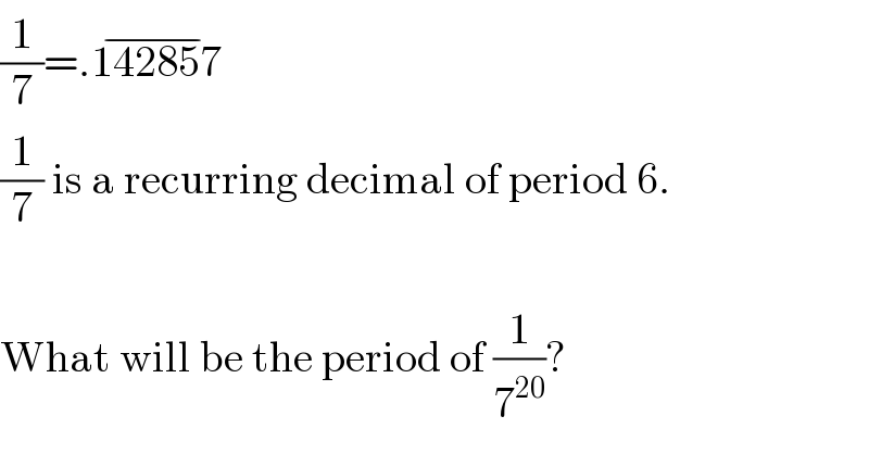 (1/7)=.142857^(−)   (1/7) is a recurring decimal of period 6.    What will be the period of (1/7^(20) )?  