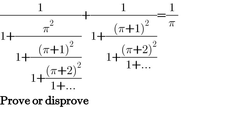 (1/(1+(π^2 /(1+(((π+1)^2 )/(1+(((π+2)^2 )/(1+...))))))))+(1/(1+(((π+1)^2 )/(1+(((π+2)^2 )/(1+...))))))=(1/π)    Prove or disprove  