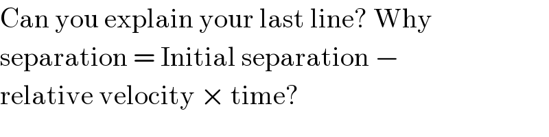 Can you explain your last line? Why  separation = Initial separation −  relative velocity × time?  