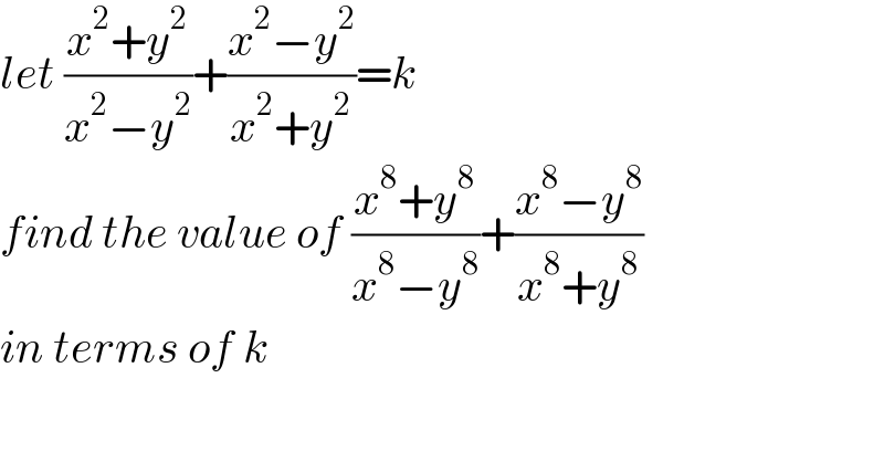 let ((x^2 +y^2 )/(x^2 −y^2 ))+((x^2 −y^2 )/(x^2 +y^2 ))=k  find the value of ((x^8 +y^8 )/(x^8 −y^8 ))+((x^8 −y^8 )/(x^8 +y^8 ))  in terms of k  