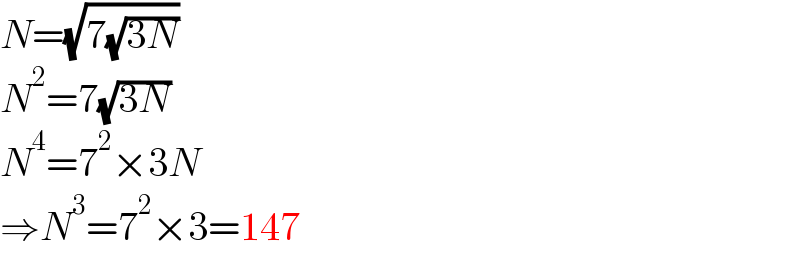 N=(√(7(√(3N))))  N^2 =7(√(3N))  N^4 =7^2 ×3N  ⇒N^3 =7^2 ×3=147  