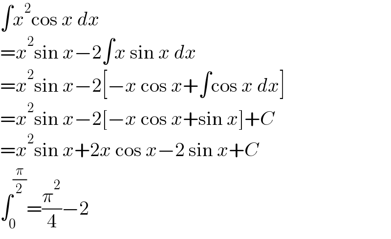 ∫x^2 cos x dx  =x^2 sin x−2∫x sin x dx  =x^2 sin x−2[−x cos x+∫cos x dx]  =x^2 sin x−2[−x cos x+sin x]+C  =x^2 sin x+2x cos x−2 sin x+C  ∫_0 ^(π/2) =(π^2 /4)−2  