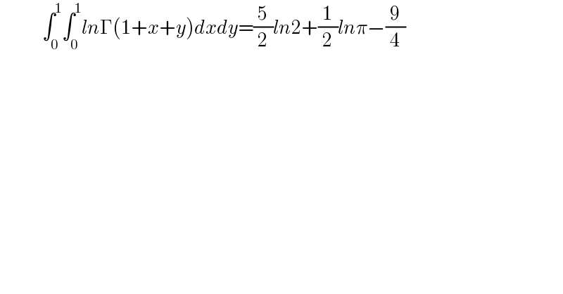                ∫_0 ^1 ∫_0 ^1 lnΓ(1+x+y)dxdy=(5/2)ln2+(1/2)lnπ−(9/4)  