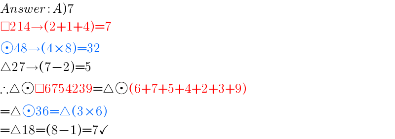 Answer : A)7  □214→(2+1+4)=7   48→(4×8)=32  △27→(7−2)=5  ∴△ □6754239=△ (6+7+5+4+2+3+9)  =△ 36=△(3×6)  =△18=(8−1)=7✓  