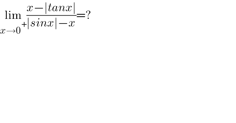 lim_(x→0^+ ) ((x−∣tanx∣)/(∣sinx∣−x))=?  