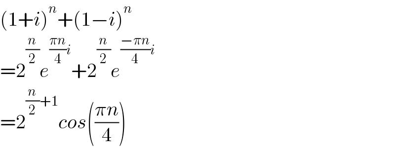 (1+i)^n +(1−i)^n   =2^(n/2) e^(((πn)/4)i) +2^(n/2) e^(((−πn)/4)i)   =2^((n/2)+1) cos(((πn)/4))  