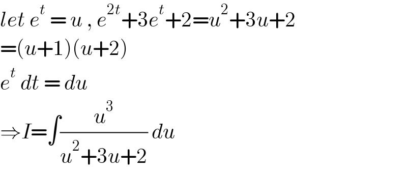 let e^t  = u , e^(2t) +3e^t +2=u^2 +3u+2  =(u+1)(u+2)  e^t  dt = du   ⇒I=∫(u^3 /(u^2 +3u+2)) du  