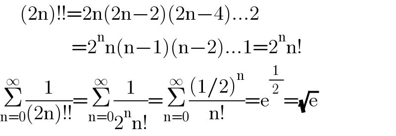      (2n)!!=2n(2n−2)(2n−4)...2                    =2^n n(n−1)(n−2)...1=2^n n!  Σ_(n=0) ^∞ (1/((2n)!!))=Σ_(n=0) ^∞ (1/(2^n n!))=Σ_(n=0) ^∞ (((1/2)^n )/(n!))=e^(1/2) =(√e)  