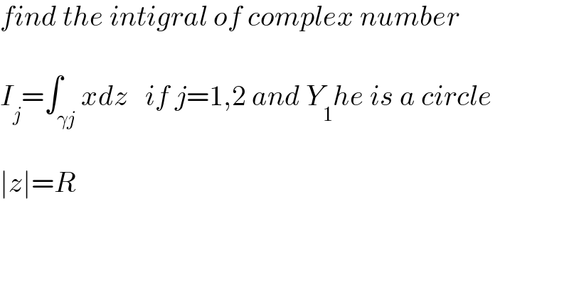 find the intigral of complex number    I_j =∫_(γj) xdz   if j=1,2 and Y_1 he is a circle    ∣z∣=R  