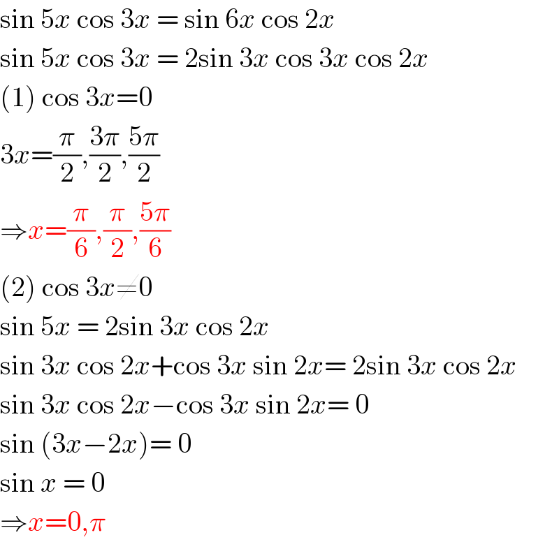 sin 5x cos 3x = sin 6x cos 2x  sin 5x cos 3x = 2sin 3x cos 3x cos 2x  (1) cos 3x=0  3x=(π/2),((3π)/2),((5π)/2)  ⇒x=(π/6),(π/2),((5π)/6)  (2) cos 3x≠0  sin 5x = 2sin 3x cos 2x  sin 3x cos 2x+cos 3x sin 2x= 2sin 3x cos 2x  sin 3x cos 2x−cos 3x sin 2x= 0  sin (3x−2x)= 0  sin x = 0  ⇒x=0,π  