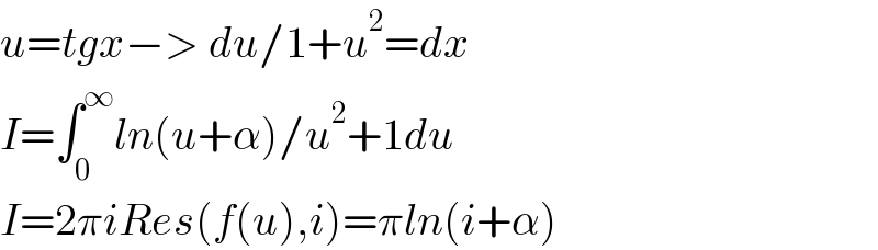 u=tgxâˆ’> du/1+u^2 =dx  I=âˆ«_0 ^âˆž ln(u+Î±)/u^2 +1du  I=2Ï€iRes(f(u),i)=Ï€ln(i+Î±)  
