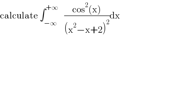 calculate ∫_(−∞) ^(+∞)    ((cos^2 (x))/((x^2 −x+2)^2 ))dx  