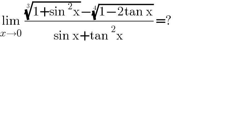 lim_(x→0)  ((((1+sin^2 x))^(1/3) −((1−2tan x))^(1/4) )/(sin x+tan^2 x)) =?  