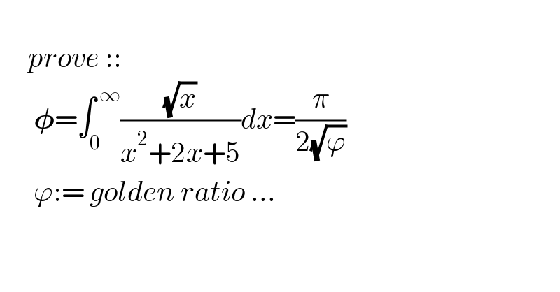            prove ::        𝛗=∫_0 ^( ∞) ((√x)/(x^2 +2x+5))dx=(π/(2(√ϕ)))        ϕ:= golden ratio ...  