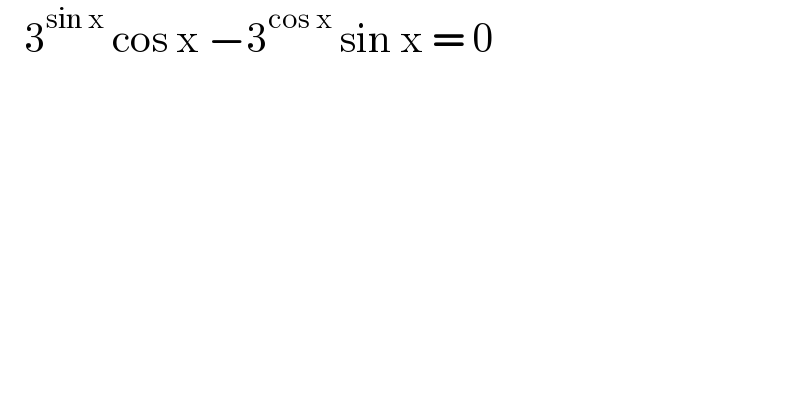    3^(sin x)  cos x −3^(cos x)  sin x = 0  