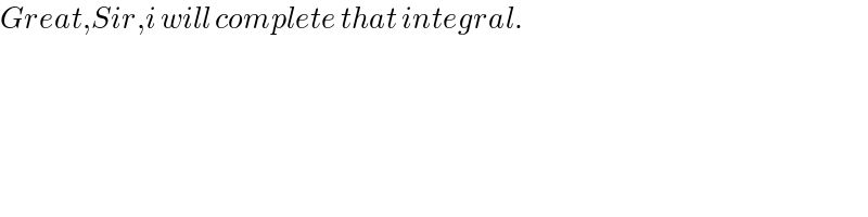 Great,Sir,i will complete that integral.  