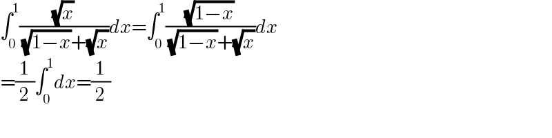 ∫_0 ^1 ((√x)/( (√(1−x))+(√x)))dx=∫_0 ^1 ((√(1−x))/( (√(1−x))+(√x)))dx  =(1/2)∫_0 ^1 dx=(1/2)  