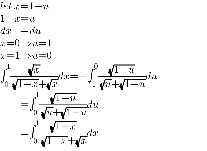 let x=1−u  1−x=u  dx=−du  x=0 ⇒u=1  x=1 ⇒u=0  ∫_0 ^1 ((√x)/( (√(1−x))+(√x)))dx=−∫_1 ^0 ((√(1−u))/( (√u)+(√(1−u))))du            =∫_0 ^1 ((√(1−u))/( (√u)+(√(1−u))))du            =∫_0 ^1 ((√(1−x))/( (√(1−x))+(√x)))dx  