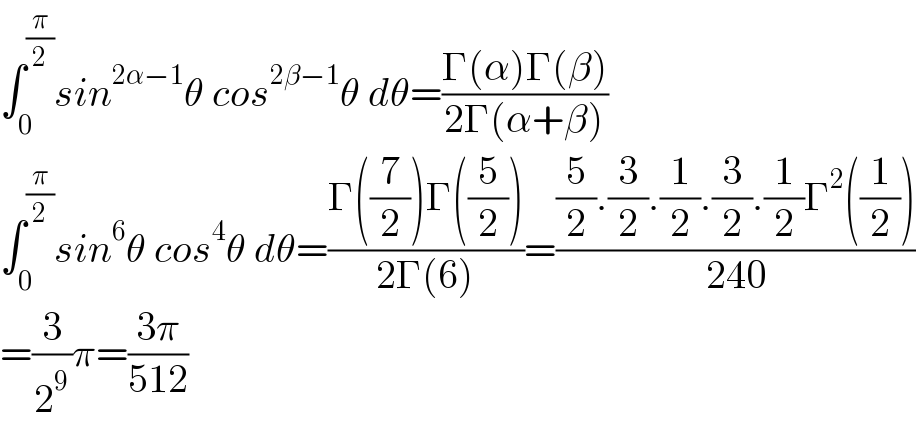 ∫_0 ^(π/2) sin^(2α−1) θ cos^(2β−1) θ dθ=((Γ(α)Γ(β))/(2Γ(α+β)))  ∫_0 ^(π/2) sin^6 θ cos^4 θ dθ=((Γ((7/2))Γ((5/2)))/(2Γ(6)))=(((5/2).(3/2).(1/2).(3/2).(1/2)Γ^2 ((1/2)))/(240))  =(3/2^9 )π=((3π)/(512))  
