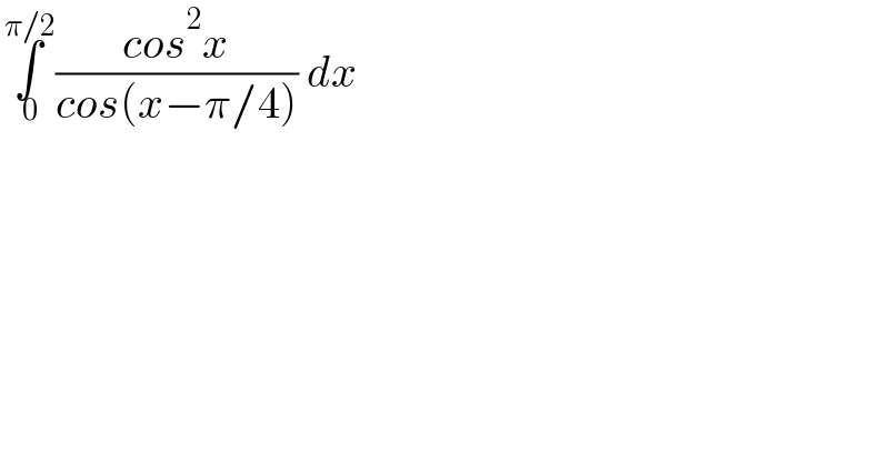 ∫_( 0) ^( π/2) ((cos^2 x)/(cos(x−π/4))) dx  