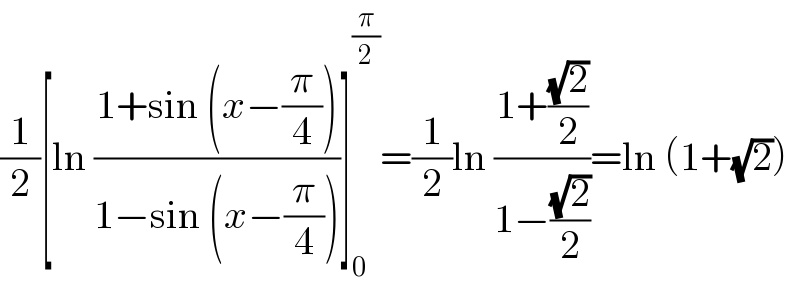 (1/2)[ln ((1+sin (x−(π/4)))/(1−sin (x−(π/4))))]_0 ^(π/2) =(1/2)ln ((1+((√2)/2))/(1−((√2)/2)))=ln (1+(√2))  