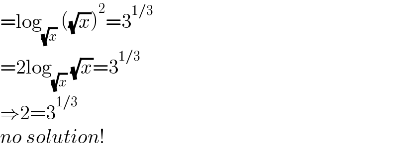 =log_(√x)  ((√x))^2 =3^(1/3)   =2log_(√x)  (√x)=3^(1/3)   ⇒2=3^(1/3)   no solution!  