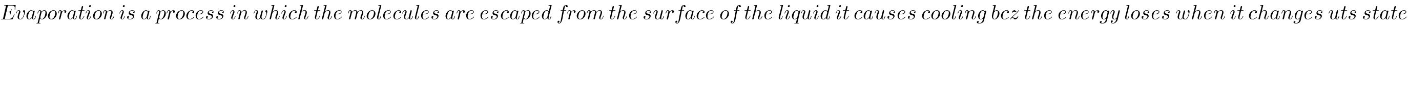 Evaporation is a process in which the molecules are escaped from the surface of the liquid it causes cooling bcz the energy loses when it changes uts state    