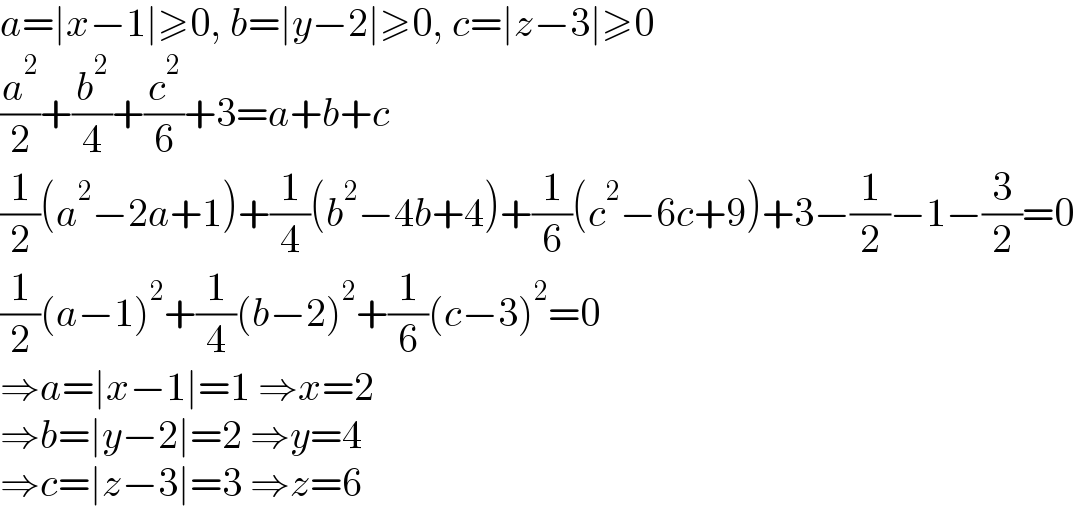 a=∣x−1∣≥0, b=∣y−2∣≥0, c=∣z−3∣≥0  (a^2 /2)+(b^2 /4)+(c^2 /6)+3=a+b+c  (1/2)(a^2 −2a+1)+(1/4)(b^2 −4b+4)+(1/6)(c^2 −6c+9)+3−(1/2)−1−(3/2)=0  (1/2)(a−1)^2 +(1/4)(b−2)^2 +(1/6)(c−3)^2 =0  ⇒a=∣x−1∣=1 ⇒x=2  ⇒b=∣y−2∣=2 ⇒y=4  ⇒c=∣z−3∣=3 ⇒z=6  