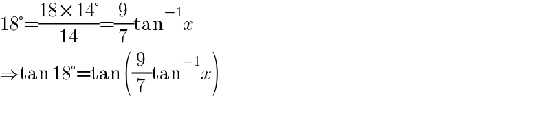 18°=((18×14°)/(14))=(9/7)tan^(−1) x  ⇒tan 18°=tan ((9/7)tan^(−1) x)  