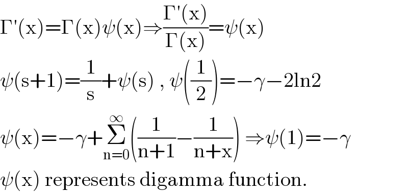 Γ′(x)=Γ(x)ψ(x)⇒((Γ′(x))/(Γ(x)))=ψ(x)  ψ(s+1)=(1/s)+ψ(s) , ψ((1/2))=−γ−2ln2  ψ(x)=−γ+Σ_(n=0) ^∞ ((1/(n+1))−(1/(n+x))) ⇒ψ(1)=−γ  ψ(x) represents digamma function.  