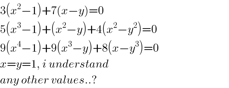 3(x^2 −1)+7(x−y)=0  5(x^3 −1)+(x^2 −y)+4(x^2 −y^2 )=0  9(x^4 −1)+9(x^3 −y)+8(x−y^3 )=0  x=y=1, i understand  any other values..?  