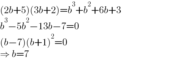 (2b+5)(3b+2)=b^3 +b^2 +6b+3  b^3 −5b^2 −13b−7=0  (b−7)(b+1)^2 =0  ⇒ b=7  